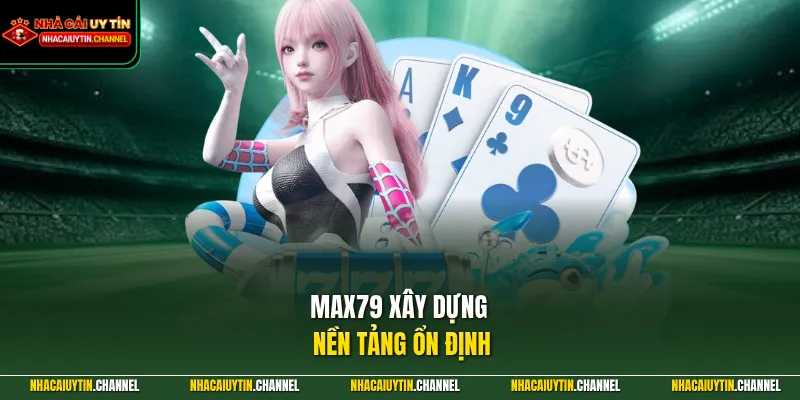 MAX79 - Nhà Cái Uy Tín Hàng Đầu Chuyên Nghiệp Số 1 Châu Á 2 MAX79 xây dựng nền tảng ổn định