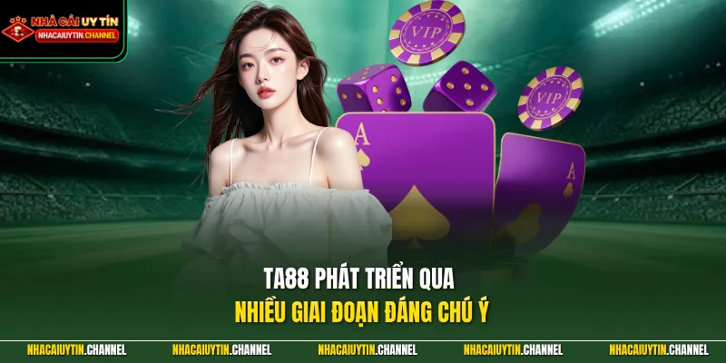 TA88 – Trải Nghiệm Giải Trí Hàng Đầu Hiện Đại Và Đa Dạng 2 TA88 phát triển qua nhiều giai đoạn đáng chú ý