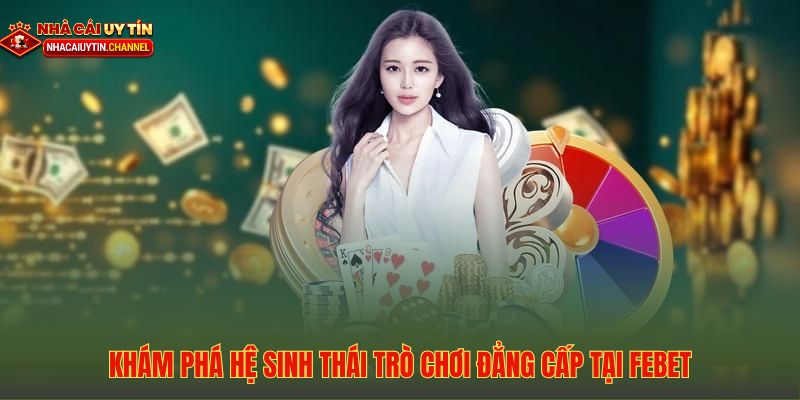 FEBET - Nâng Tầm Trải Nghiệm Cá Cược Trực Tuyến 3 Kho tàng trò chơi đa dạng và đẳng cấp tại hệ sinh thái cá cược FEBET